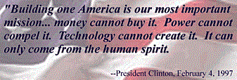 "Building one America is our most important mission.. money cannot buy it. Power cannot compel it. Technology cannot create it. It can only come from the human spirit.", President Bill Clinton